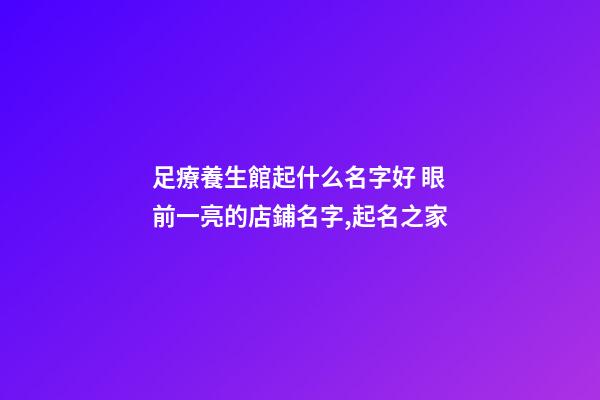 足療養生館起什么名字好 眼前一亮的店鋪名字,起名之家-第1張-店鋪起名-玄機派
